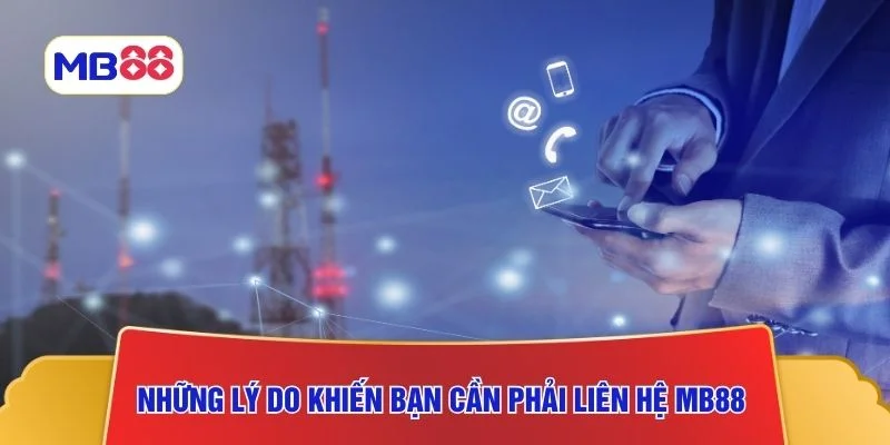 Những lý do khiến bạn cần phải liên hệ MB88 