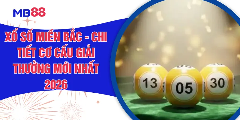 Xổ Số Miền Bắc - Chi Tiết Cơ Cấu Giải Thưởng Mới Nhất 2026